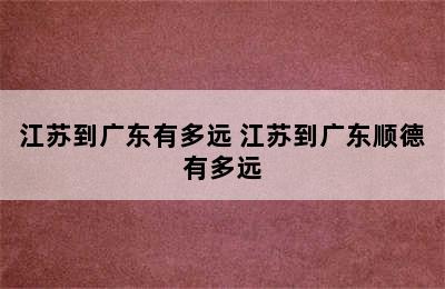 江苏到广东有多远 江苏到广东顺德有多远